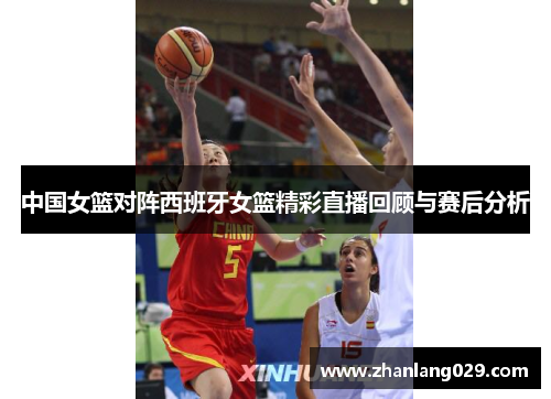 中国女篮对阵西班牙女篮精彩直播回顾与赛后分析
