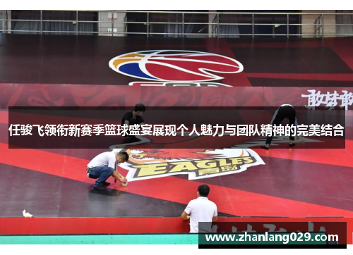 任骏飞领衔新赛季篮球盛宴展现个人魅力与团队精神的完美结合