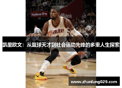凯里欧文：从篮球天才到社会运动先锋的多重人生探索